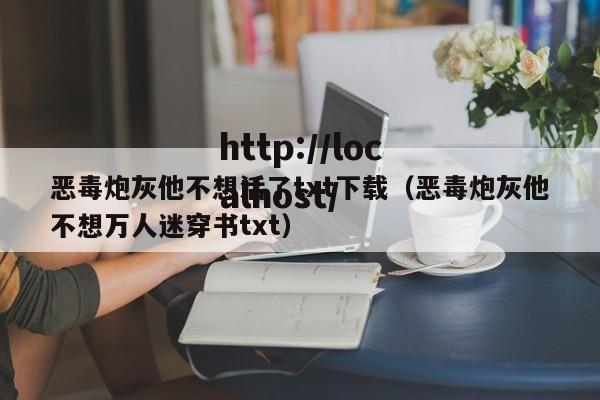 恶毒炮灰他不想活了txt下载(恶毒炮灰他不想万人迷穿书txt)