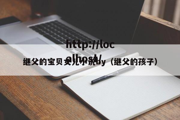 继父的宝贝女儿小说by(继父的孩子)