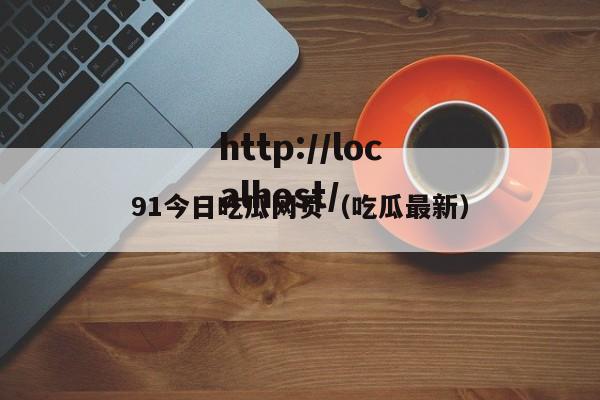 91今日吃瓜网页(吃瓜最新)