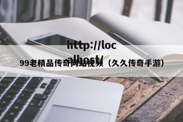 99老精品传奇网站视频(久久传奇手游)