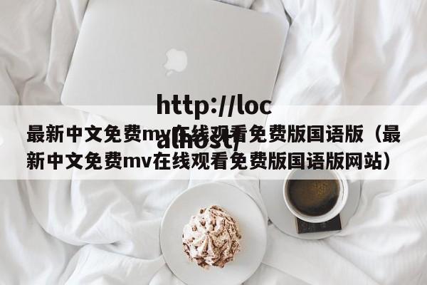 最新中文免费mv在线观看免费版国语版(最新中文免费mv在线观看免费版国语版网站)